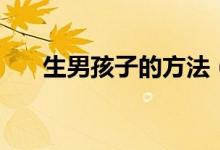 生男孩子的方法（怎么才能生男孩？）