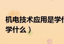 機電技術應用是學什么專業(yè)（機電技術應用是學什么）