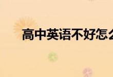 高中英語不好怎么補救（如何能學(xué)會）