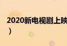2020新電視劇上映時(shí)間（了解2020新電視?。?class=