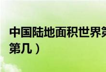 中國陸地面積世界第幾位（中國陸地面積世界第幾）