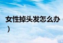 女性掉頭發(fā)怎么辦（介紹一些辦法來進(jìn)行解決）