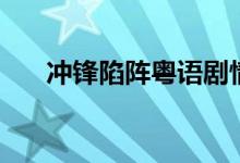 沖鋒陷陣粵語(yǔ)劇情（講的是什么故事）