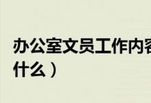 辦公室文員工作內容（辦公室文員工作內容是什么）