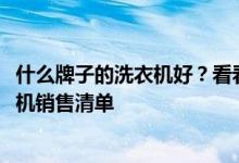 什么牌子的洗衣機(jī)好？看看這個(gè)多少有些準(zhǔn)確的2021年洗衣機(jī)銷售清單