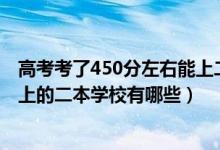 高考考了450分左右能上二本院校嗎（2022年高考450分能上的二本學校有哪些）