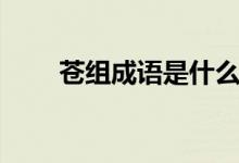 蒼組成語(yǔ)是什么（蒼能組哪些成語(yǔ)）