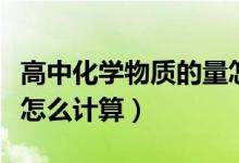 高中化學(xué)物質(zhì)的量怎么學(xué)（高中化學(xué)物質(zhì)的量怎么計(jì)算）