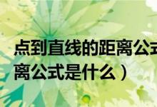 點(diǎn)到直線的距離公式是什么?。c(diǎn)到直線的距離公式是什么）