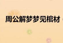 周公解夢(mèng)夢(mèng)見(jiàn)棺材（夢(mèng)見(jiàn)棺材是什么意思）