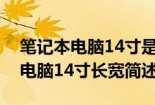 筆記本電腦14寸是多大長(zhǎng)寬是多少（筆記本電腦14寸長(zhǎng)寬簡(jiǎn)述）