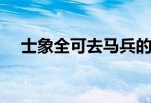 士象全可去馬兵的解釋?zhuān)ㄔ摼溥x自哪里）