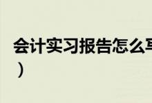 會計實習報告怎么寫（如何寫會計的實習報告）