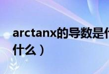 arctanx的導(dǎo)數(shù)是什么?。╝rctanx的導(dǎo)數(shù)是什么）