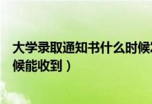 大學(xué)錄取通知書(shū)什么時(shí)候發(fā)放陜西（大學(xué)錄取通知書(shū)什么時(shí)候能收到）