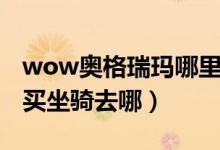 wow奧格瑞瑪哪里買坐騎?。╳ow奧格瑞瑪買坐騎去哪）
