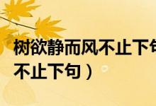 樹欲靜而風不止下句的作者是誰(樹欲靜而風不止下句)