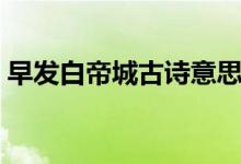 早發(fā)白帝城古詩(shī)意思（早發(fā)白帝城古詩(shī)意思）