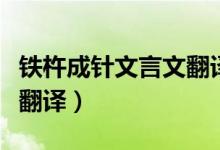 鐵杵成針文言文翻譯短一點(diǎn)（鐵杵成針文言文翻譯）