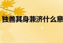 獨(dú)善其身兼濟(jì)什么意思（獨(dú)善其身兼愛天下）