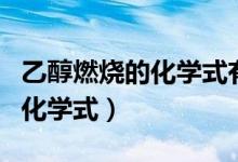 乙醇燃燒的化學式有氣體符號嗎（乙醇燃燒的化學式）
