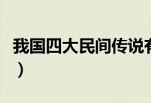 我國(guó)四大民間傳說(shuō)有哪些（我國(guó)四大民間傳說(shuō)）