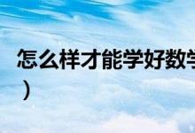 怎么樣才能學(xué)好數(shù)學(xué)（學(xué)數(shù)學(xué)的小竅門(mén)和方法）