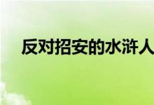 反對(duì)招安的水滸人物（反對(duì)招安的將領(lǐng)）