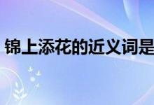 錦上添花的近義詞是什么（錦上添花歇后語(yǔ)）