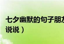 七夕幽默的句子朋友圈（七夕情人節(jié)搞笑段子說(shuō)說(shuō)）