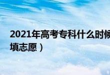 2021年高考?？剖裁磿r(shí)候報(bào)志愿（2022高考?？剖裁磿r(shí)候填志愿）