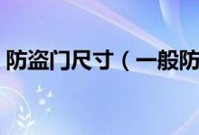 防盜門尺寸（一般防盜門尺寸規(guī)格是多少？）