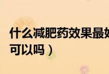 什么減肥藥效果最好而且不反彈（通過運(yùn)動(dòng)才可以嗎）