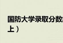 國防大學錄取分數(shù)線預測2022（多少分能考上）