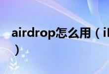 airdrop怎么用（iPhone的airdrop怎么用？）