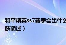 和平精英ss7賽季會(huì)出什么皮膚（和平精英ss7賽季會(huì)出的皮膚簡(jiǎn)述）