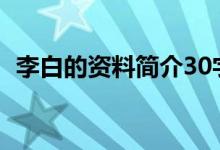 李白的資料簡(jiǎn)介30字（詩人李白簡(jiǎn)短介紹）