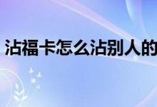 沾?？ㄔ趺凑磩e人的卡（如何沾好友的?？ǎ?class=