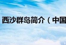 西沙群島簡(jiǎn)介(中國(guó)南海諸島四大群島之一)