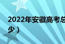 2022年安徽高考總分及各科分?jǐn)?shù)(分值是多少)
