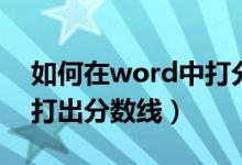 如何在word中打分?jǐn)?shù)（怎么在word中快速打出分?jǐn)?shù)線）