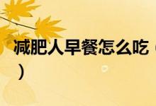 減肥人早餐怎么吃(減肥人早餐怎么吃比較好)