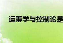 運(yùn)籌學(xué)與控制論是冷門(mén)專業(yè)嗎（好學(xué)嗎）
