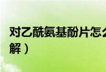 對乙酰氨基酚片怎么樣（有哪些注意事項需了解）