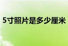 5寸照片是多少厘米？（1–10寸照片尺寸表）