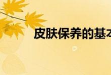 皮膚保養(yǎng)的基本步驟（如何護膚）