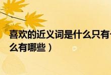 喜歡的近義詞是什么只有一個標準答案（喜歡的近義詞是什么有哪些）