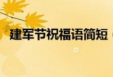 建軍節(jié)祝福語(yǔ)簡(jiǎn)短（有什么建軍節(jié)祝福語(yǔ)）
