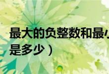 最大的負整數(shù)和最小的正整數(shù)（最大的負整數(shù)是多少）