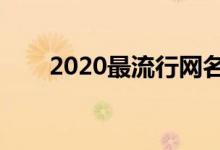 2020最流行網(wǎng)名(最火的網(wǎng)名盤(pán)點(diǎn))